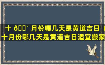 十 🌴 月份哪几天是黄道吉日（十月份哪几天是黄道吉日适宜搬家）